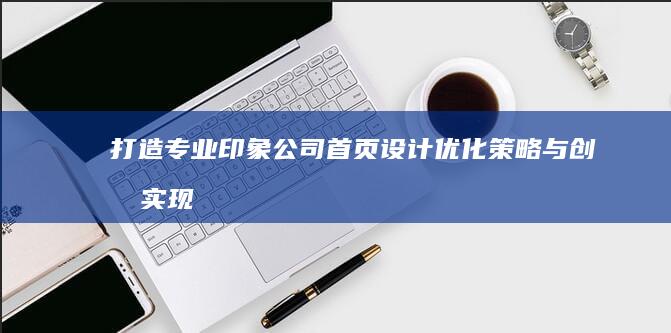 打造专业印象：公司首页设计优化策略与创意实现